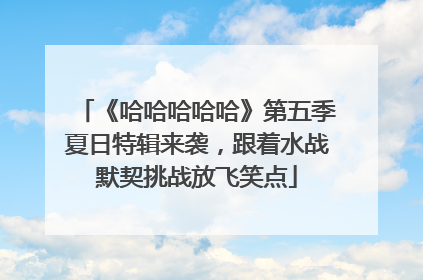 《哈哈哈哈哈》第五季夏日特辑来袭，跟着水战默契挑战放飞笑点