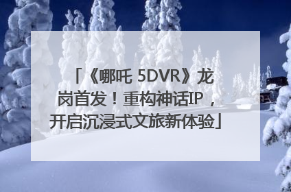 《哪吒 5DVR》龙岗首发！重构神话IP，开启沉浸式文旅新体验