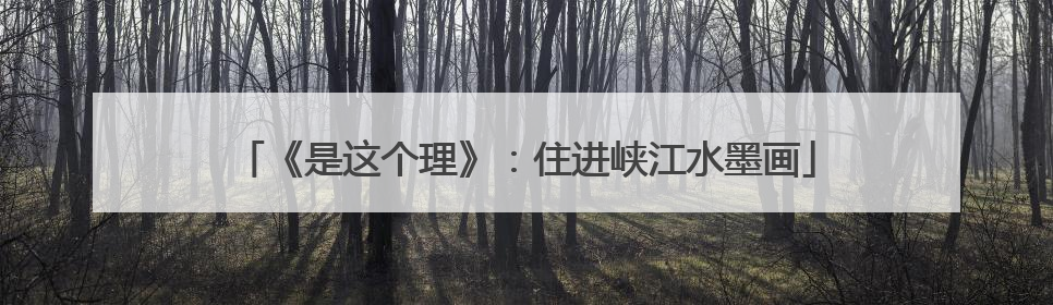 《是这个理》：住进峡江水墨画