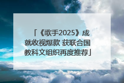 《歌手2025》成就收视爆款 获联合国教科文组织再度推荐