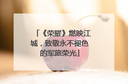 《荣耀》燃映江城，致敬永不褪色的军旅荣光