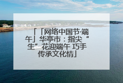 「网络中国节·端午」华亭市：指尖“生”花迎端午 巧手传承文化情