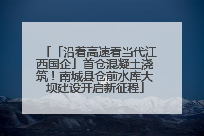 「沿着高速看当代江西国企」首仓混凝土浇筑！南城县仓前水库大坝建设开启新征程