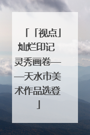 「视点」灿烂印记 灵秀画卷——天水市美术作品选登