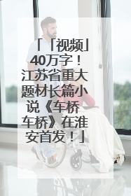 「视频」40万字！江苏省重大题材长篇小说《车桥 车桥》在淮安首发！
