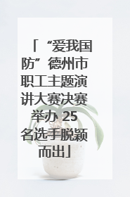 “爱我国防”德州市职工主题演讲大赛决赛举办 25名选手脱颖而出