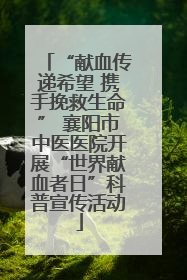 “献血传递希望 携手挽救生命” 襄阳市中医医院开展“世界献血者日”科普宣传活动