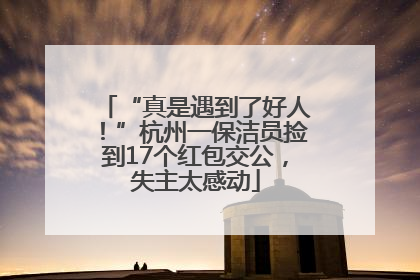 “真是遇到了好人！”杭州一保洁员捡到17个红包交公，失主太感动