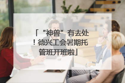 “神兽”有去处！德兴工会暑期托管班开班啦