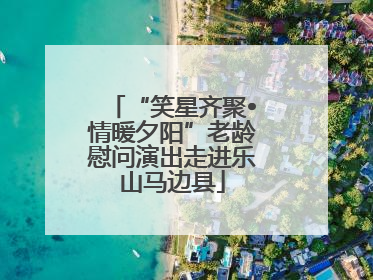 “笑星齐聚•情暖夕阳”老龄慰问演出走进乐山马边县