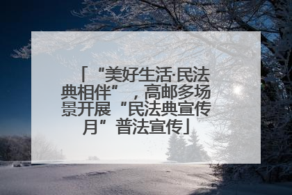 “美好生活·民法典相伴”，高邮多场景开展“民法典宣传月”普法宣传