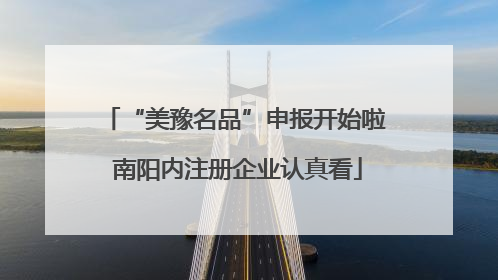 “美豫名品”申报开始啦 南阳内注册企业认真看