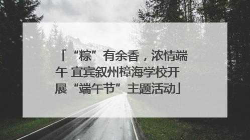 “粽”有余香，浓情端午 宜宾叙州樟海学校开展“端午节”主题活动