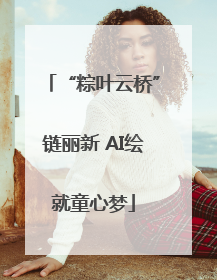 “粽叶云桥”链丽新 AI绘就童心梦