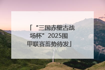 “三国赤壁古战场杯”2025围甲联赛蓄势待发