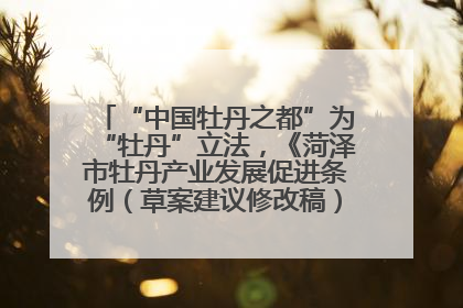 “中国牡丹之都”为“牡丹”立法，《菏泽市牡丹产业发展促进条例（草案建议修改稿）》公开征求意见