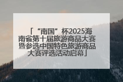 “南国”杯2025海南省第十届旅游商品大赛暨参选中国特色旅游商品大赛评选活动启幕