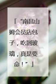 “南昌山姆会员店包子，吃到玻璃，真是要命！”