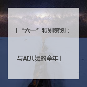 “六一”特别策划：与AI共舞的童年