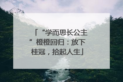 “学而思长公主”橙橙回归：放下桂冠，拾起人生