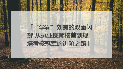 “学霸”刘爽的双面闪耀 从执业医师榜首到规培考核冠军的进阶之路