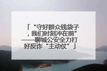 “守好群众钱袋子，我们时刻冲在前”——聊城公安全力打好反诈“主动仗”