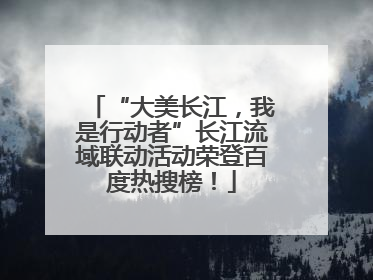 “大美长江，我是行动者”长江流域联动活动荣登百度热搜榜！