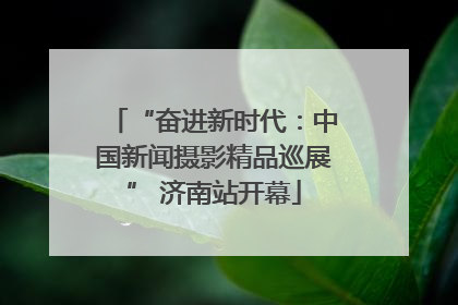 “奋进新时代：中国新闻摄影精品巡展” 济南站开幕