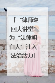 “律师巡回大讲堂”为“法律明白人”注入法治活力