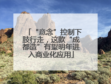 “意念”控制下肢行走，这款“成都造”有望明年进入商业化应用