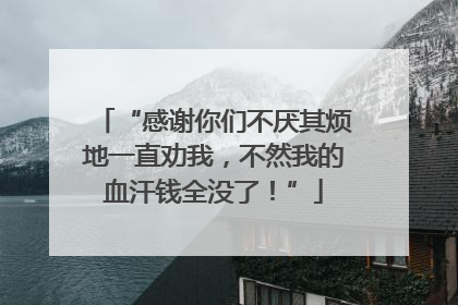 “感谢你们不厌其烦地一直劝我，不然我的血汗钱全没了！”