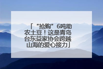 “抢购”6吨助农土豆！这是青岛台东益家协会跨越山海的爱心接力
