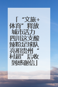 “文旅+体育”释放城市活力 四川这支酸辣粉足球队亮相贵州“村超”后收到感谢信