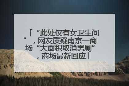 “此处仅有女卫生间”，网友质疑南京一商场“大面积取消男厕”，商场最新回应