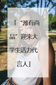 “潍有尚品”迎来大学生活力代言人