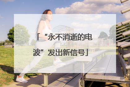 “永不消逝的电波”发出新信号