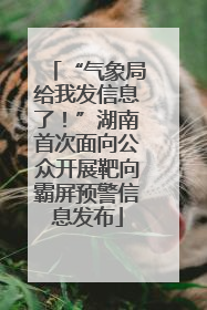 “气象局给我发信息了！”湖南首次面向公众开展靶向霸屏预警信息发布