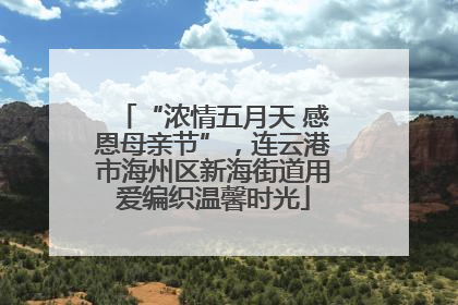 “浓情五月天 感恩母亲节”，连云港市海州区新海街道用爱编织温馨时光