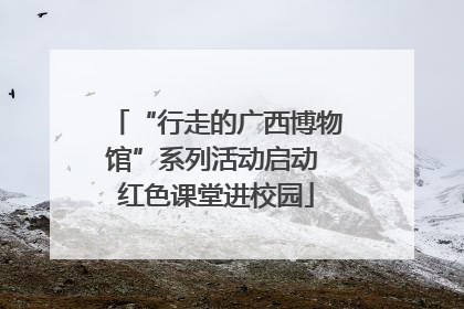 “行走的广西博物馆”系列活动启动 红色课堂进校园