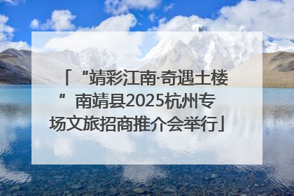 “靖彩江南·奇遇土楼”南靖县2025杭州专场文旅招商推介会举行