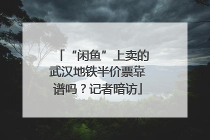 “闲鱼”上卖的武汉地铁半价票靠谱吗？记者暗访