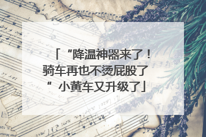 “降温神器来了！骑车再也不烫屁股了”小黄车又升级了