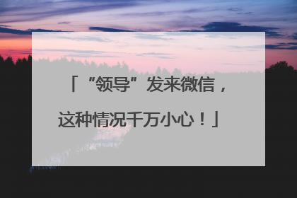 “领导”发来微信，这种情况千万小心！