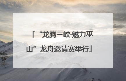 “龙腾三峡·魅力巫山”龙舟邀请赛举行