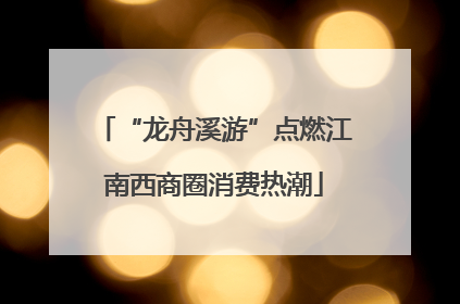 “龙舟溪游”点燃江南西商圈消费热潮