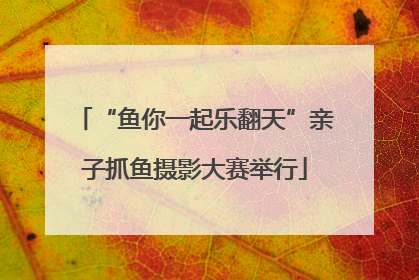 “鱼你一起乐翻天”亲子抓鱼摄影大赛举行