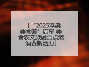 “2025浮梁美食荟”启幕 美食农文旅融合点燃消费新活力