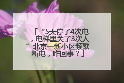 “5天停了4次电，电梯里关了3次人”北京一新小区频繁断电，咋回事？