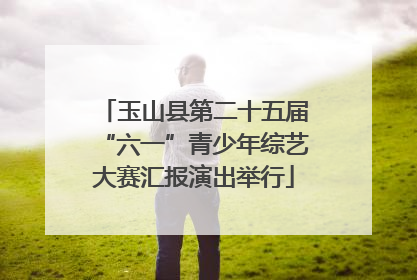玉山县第二十五届“六一”青少年综艺大赛汇报演出举行