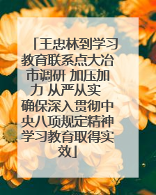 王忠林到学习教育联系点大冶市调研 加压加力 从严从实 确保深入贯彻中央八项规定精神学习教育取得实效